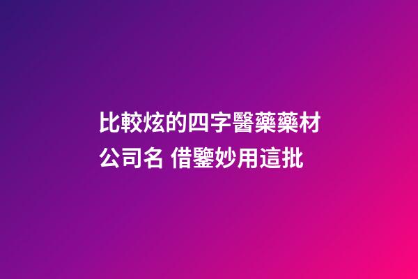 比較炫的四字醫藥藥材公司名 借鑒妙用這批-第1張-公司起名-玄機派